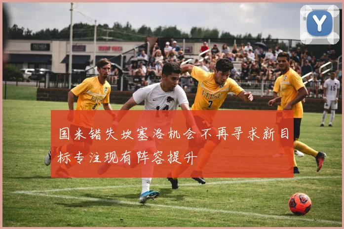 国米错失坎塞洛机会不再寻求新目标专注现有阵容提升