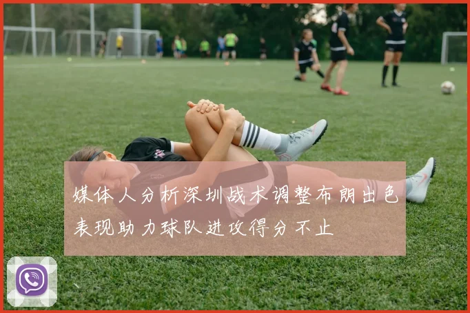媒体人分析深圳战术调整布朗出色表现助力球队进攻得分不止