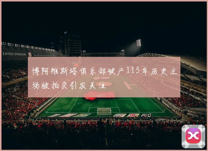 博阿维斯塔俱乐部破产115年历史主场被拍卖引发关注