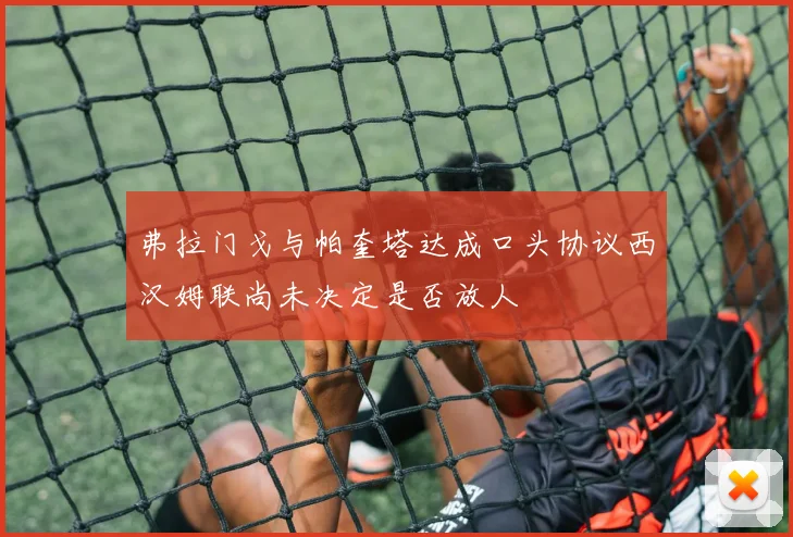 弗拉门戈与帕奎塔达成口头协议西汉姆联尚未决定是否放人
