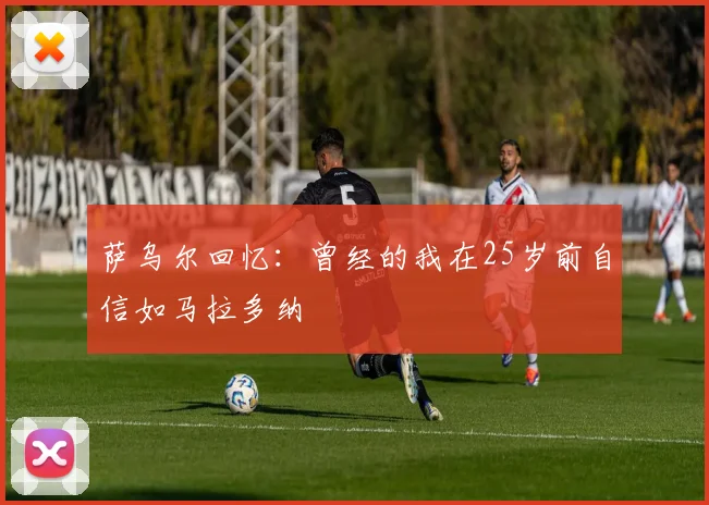 萨乌尔回忆：曾经的我在25岁前自信如马拉多纳