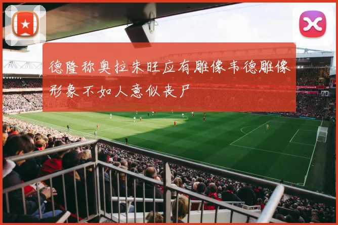 德隆称奥拉朱旺应有雕像韦德雕像形象不如人意似丧尸