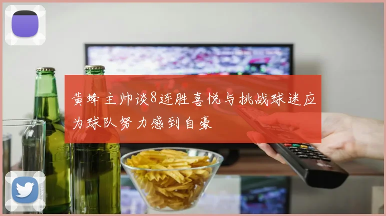 黄蜂主帅谈8连胜喜悦与挑战球迷应为球队努力感到自豪