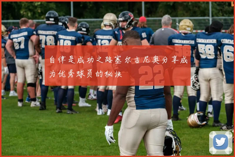 自律是成功之路塞尔吉尼奥分享成为优秀球员的秘诀