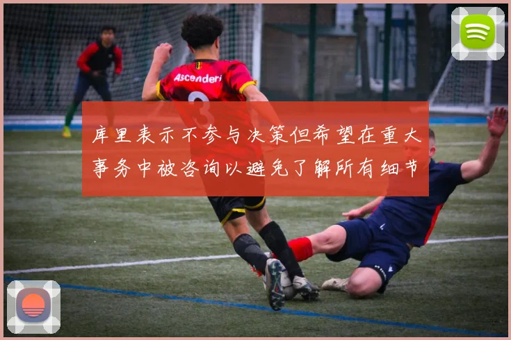 库里表示不参与决策但希望在重大事务中被咨询以避免了解所有细节